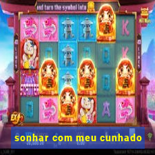 sonhar com meu cunhado